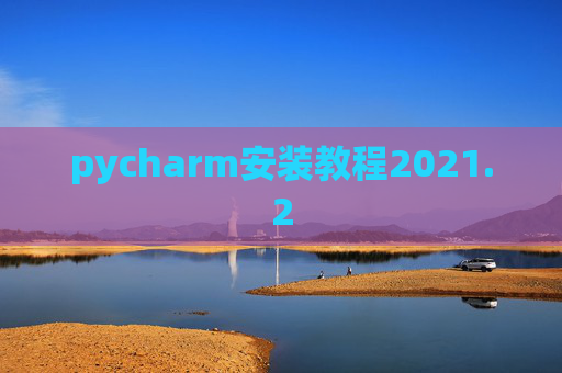 pycharm安装教程2021.2 pycharm安装教程2021.2